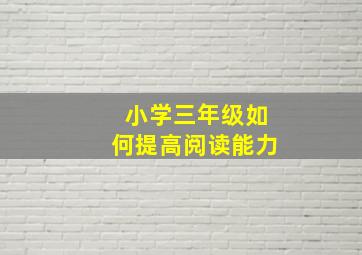 小学三年级如何提高阅读能力