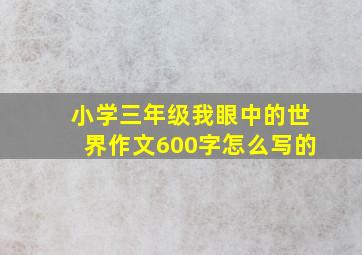 小学三年级我眼中的世界作文600字怎么写的