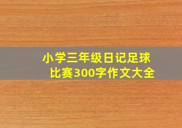 小学三年级日记足球比赛300字作文大全