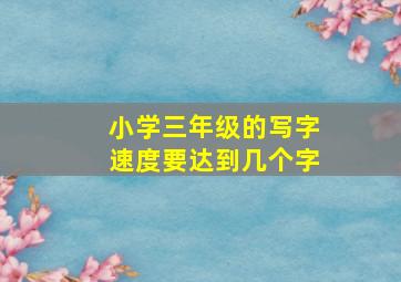 小学三年级的写字速度要达到几个字