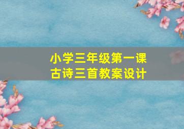 小学三年级第一课古诗三首教案设计