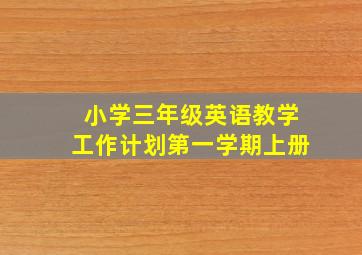 小学三年级英语教学工作计划第一学期上册