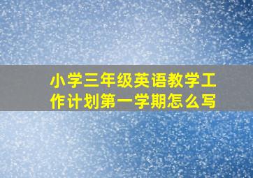 小学三年级英语教学工作计划第一学期怎么写