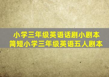 小学三年级英语话剧小剧本简短小学三年级英语五人剧本