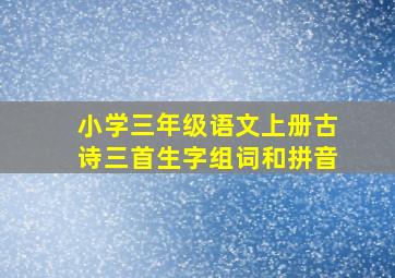 小学三年级语文上册古诗三首生字组词和拼音