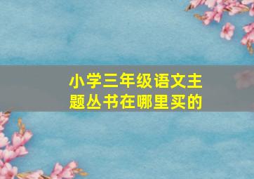 小学三年级语文主题丛书在哪里买的