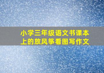 小学三年级语文书课本上的放风筝看图写作文