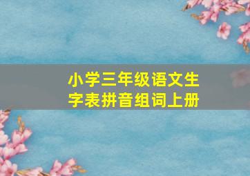 小学三年级语文生字表拼音组词上册