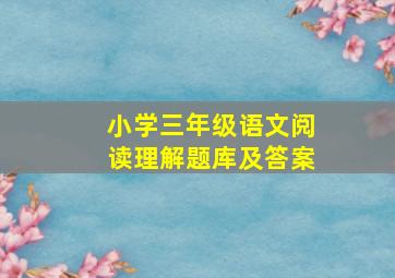 小学三年级语文阅读理解题库及答案