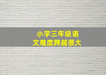 小学三年级语文难度跨越很大