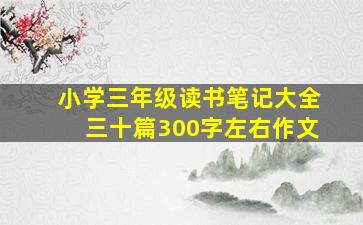 小学三年级读书笔记大全三十篇300字左右作文