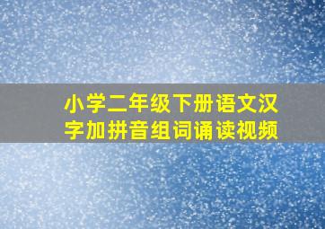 小学二年级下册语文汉字加拼音组词诵读视频