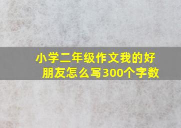 小学二年级作文我的好朋友怎么写300个字数