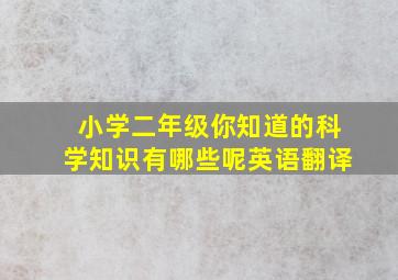 小学二年级你知道的科学知识有哪些呢英语翻译