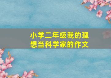 小学二年级我的理想当科学家的作文