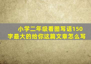 小学二年级看图写话150字最大的给你这篇文章怎么写