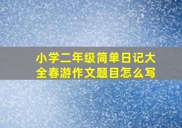 小学二年级简单日记大全春游作文题目怎么写