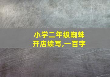 小学二年级蜘蛛开店续写,一百字