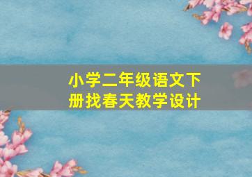 小学二年级语文下册找春天教学设计