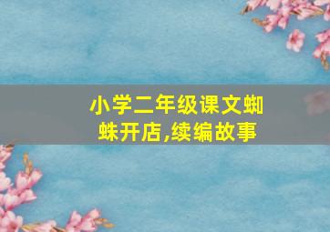 小学二年级课文蜘蛛开店,续编故事