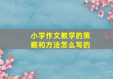 小学作文教学的策略和方法怎么写的