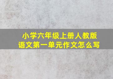 小学六年级上册人教版语文第一单元作文怎么写