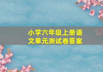 小学六年级上册语文单元测试卷答案