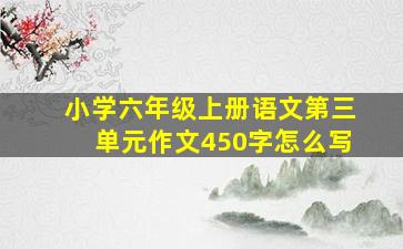 小学六年级上册语文第三单元作文450字怎么写