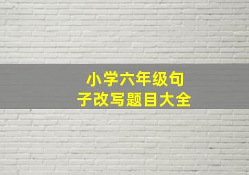 小学六年级句子改写题目大全