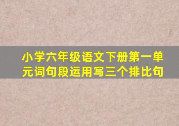 小学六年级语文下册第一单元词句段运用写三个排比句