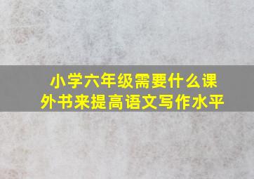 小学六年级需要什么课外书来提高语文写作水平