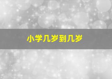 小学几岁到几岁