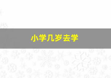 小学几岁去学