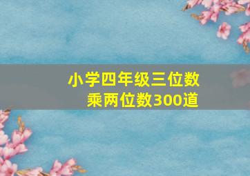 小学四年级三位数乘两位数300道