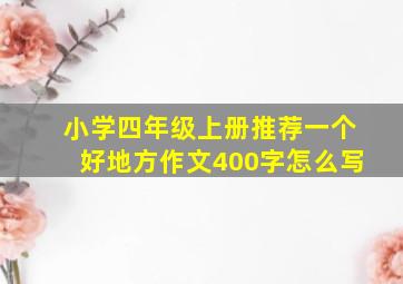 小学四年级上册推荐一个好地方作文400字怎么写