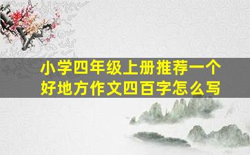 小学四年级上册推荐一个好地方作文四百字怎么写