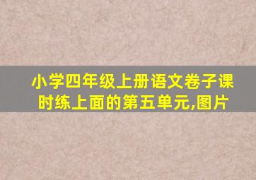 小学四年级上册语文卷子课时练上面的第五单元,图片