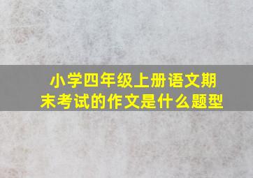 小学四年级上册语文期末考试的作文是什么题型