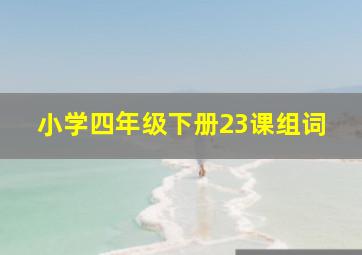 小学四年级下册23课组词