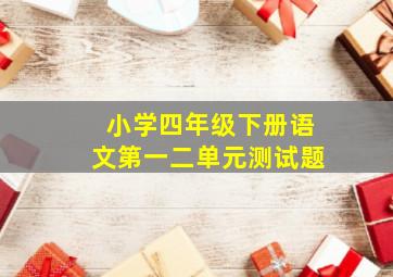 小学四年级下册语文第一二单元测试题