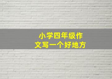 小学四年级作文写一个好地方