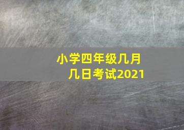 小学四年级几月几日考试2021