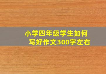 小学四年级学生如何写好作文300字左右