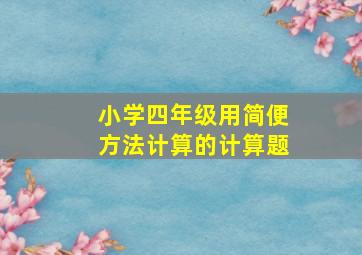 小学四年级用简便方法计算的计算题