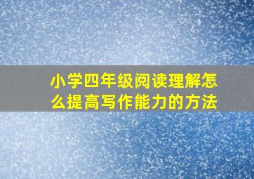 小学四年级阅读理解怎么提高写作能力的方法