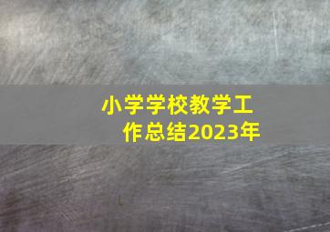 小学学校教学工作总结2023年