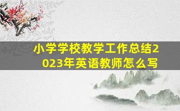 小学学校教学工作总结2023年英语教师怎么写