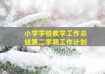 小学学校教学工作总结第二学期工作计划