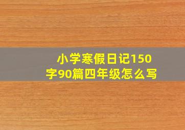 小学寒假日记150字90篇四年级怎么写