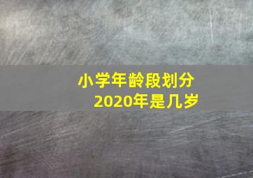 小学年龄段划分2020年是几岁